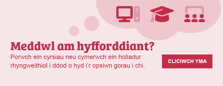 Meddwl am hyfforddiant? Cliciwch yma i bori ein cyrsiau neu gymryd ein holiadur rhyngweithiol i ddod o hyd i’r opsiwn gorau i chi. 